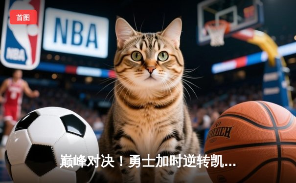 巅峰对决！勇士加时逆转凯尔特人，库里狂砍45分助队豪取八连胜