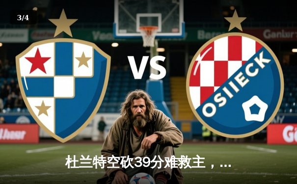 杜兰特空砍39分难救主，雄鹿加时逆转太阳夺赛季首胜 - 3