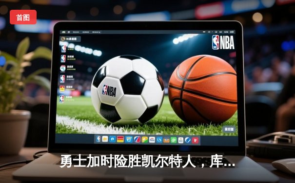 勇士加时险胜凯尔特人，库里40分主宰天王山之战