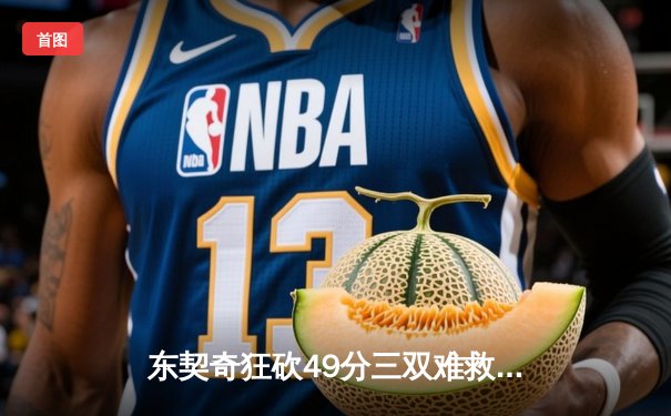 东契奇狂砍49分三双难救主，独行侠加时惜败凯尔特人总决赛G2