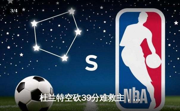 杜兰特空砍39分难救主，雄鹿加时逆转太阳锁定季后赛席位 - 3