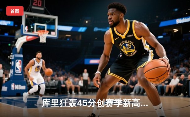 库里狂轰45分创赛季新高 勇士加时逆转凯尔特人迎六连胜