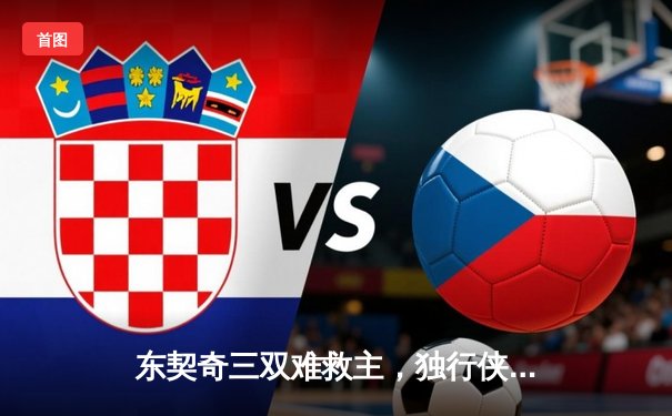 东契奇三双难救主，独行侠加时憾负凯尔特人，总决赛悬念延续