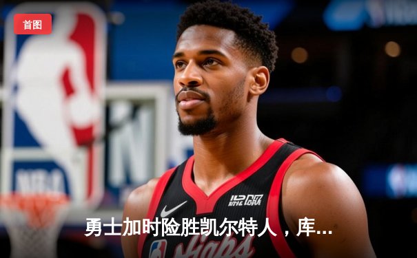 勇士加时险胜凯尔特人，库里狂砍43分上演三分雨