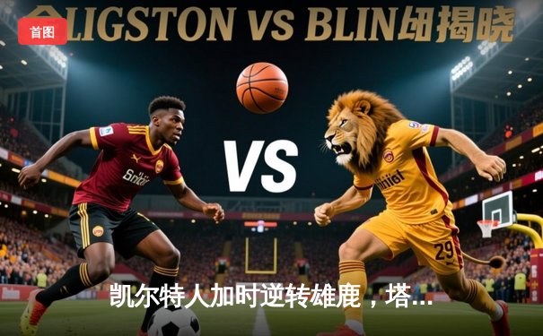 凯尔特人加时逆转雄鹿，塔图姆46分刷新队史纪录