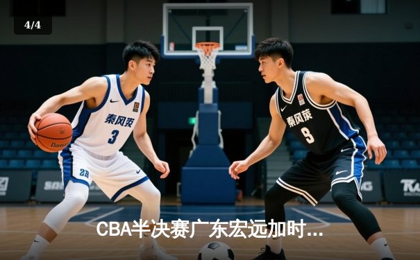 CBA半决赛广东宏远加时险胜辽宁本钢 胡明轩关键三分锁定胜局 - 4