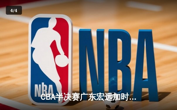 CBA半决赛广东宏远加时险胜辽宁本钢 胡明轩关键三分锁定胜局 - 4