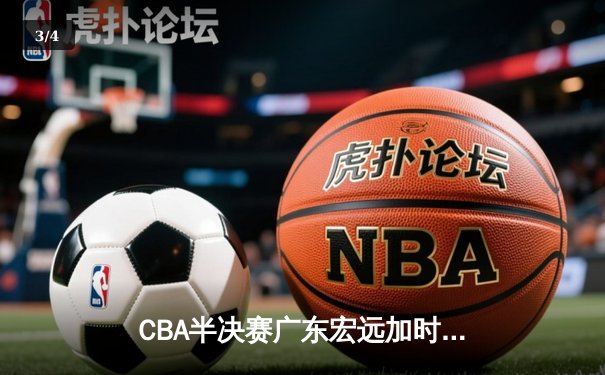 CBA半决赛广东宏远加时险胜辽宁本钢 胡明轩关键三分锁定胜局 - 3