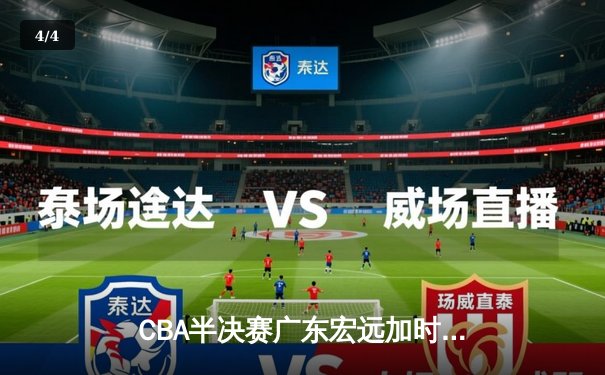 CBA半决赛广东宏远加时险胜辽宁本钢 胡明轩关键三分锁定胜局 - 4