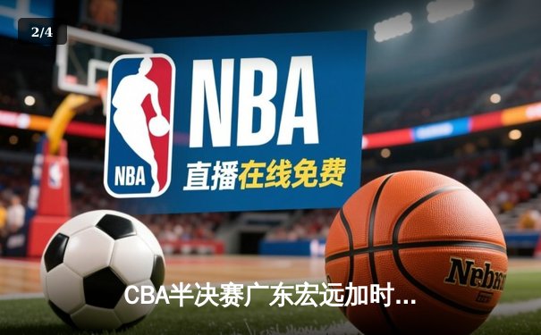 CBA半决赛广东宏远加时险胜辽宁本钢 胡明轩关键三分锁定胜局 - 2