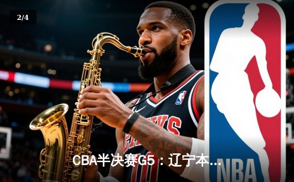 CBA半决赛G5：辽宁本钢加时逆转广东宏远 赵继伟35分创生涯新高 - 2