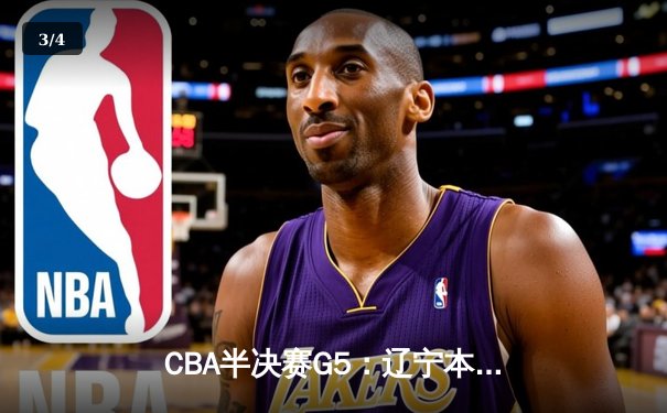 CBA半决赛G5：辽宁本钢加时逆转广东宏远 赵继伟35分创生涯新高 - 3