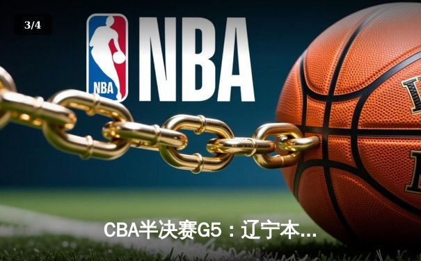 CBA半决赛G5：辽宁本钢加时逆转广东宏远 赵继伟35分创生涯新高 - 3