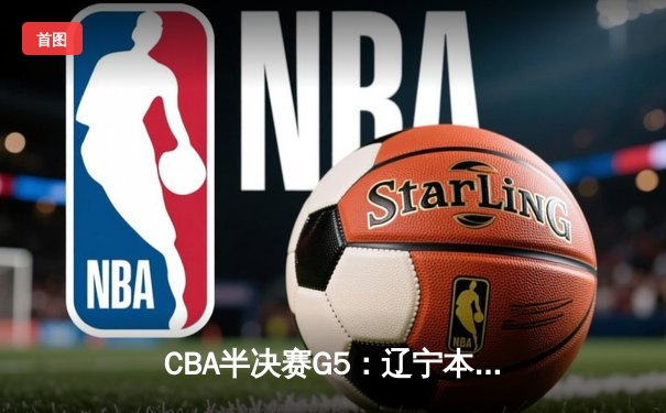 CBA半决赛G5：辽宁本钢加时逆转广东宏远 赵继伟35分创生涯新高