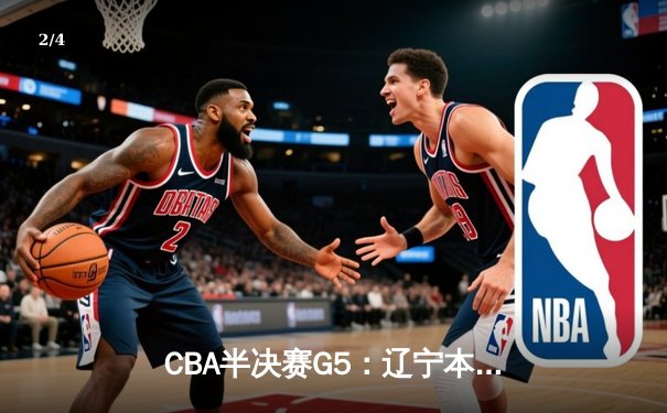 CBA半决赛G5：辽宁本钢加时逆转广东宏远 赵继伟35分创生涯新高 - 2