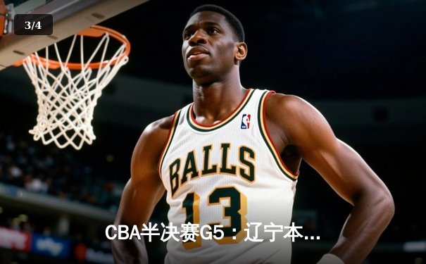 CBA半决赛G5：辽宁本钢加时逆转广东宏远 赵继伟35分创生涯新高 - 3