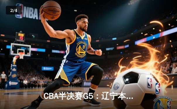 CBA半决赛G5：辽宁本钢加时逆转广东宏远 赵继伟35分创生涯新高 - 2