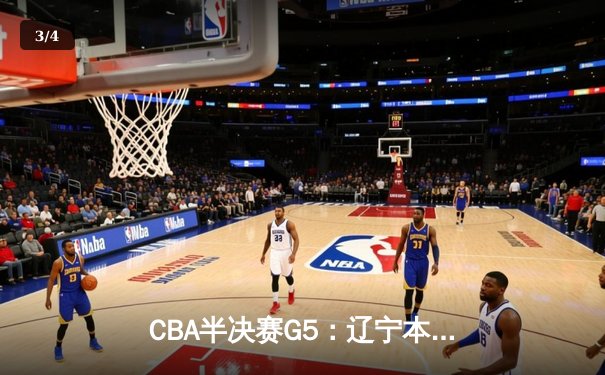 CBA半决赛G5：辽宁本钢加时逆转广东宏远 赵继伟35分创生涯新高 - 3