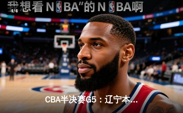 CBA半决赛G5：辽宁本钢加时逆转广东宏远 赵继伟35分创生涯新高 - 4