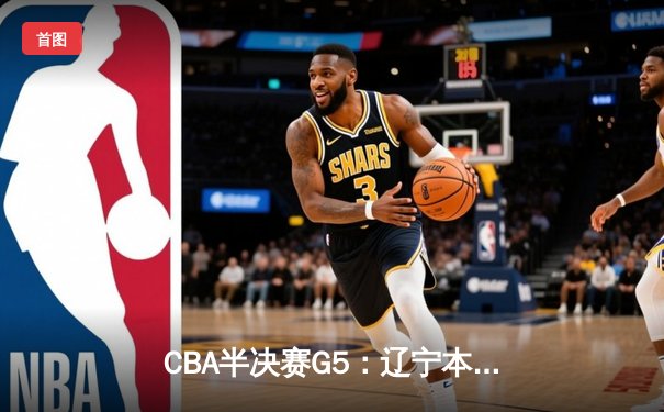 CBA半决赛G5：辽宁本钢加时逆转广东宏远 赵继伟35分创生涯新高