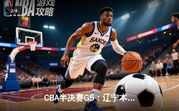 CBA半决赛G5：辽宁本钢加时逆转广东宏远 赵继伟35分创生涯新高 - 2